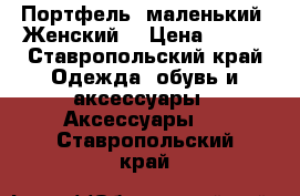 Портфель, маленький. Женский  › Цена ­ 300 - Ставропольский край Одежда, обувь и аксессуары » Аксессуары   . Ставропольский край